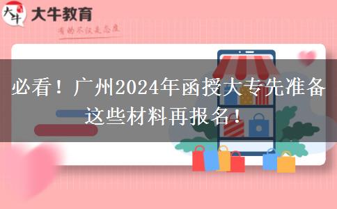 必看！廣州2024年函授大專先準(zhǔn)備這些材料再報名！