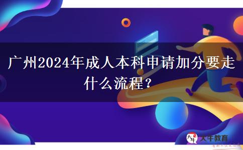 廣州2024年成人本科申請(qǐng)加分要走什么流程？