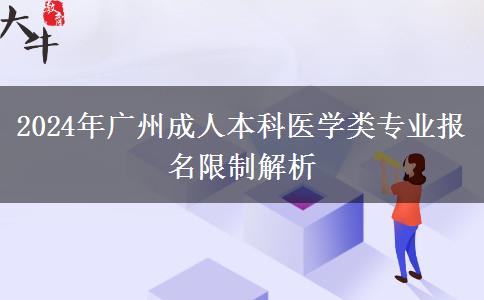 廣州2024年醫(yī)學(xué)類成人本科專業(yè)報(bào)名有哪些限制？