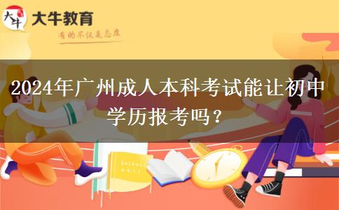 2024年廣州成人本科考試能讓初中學(xué)歷報(bào)考嗎？