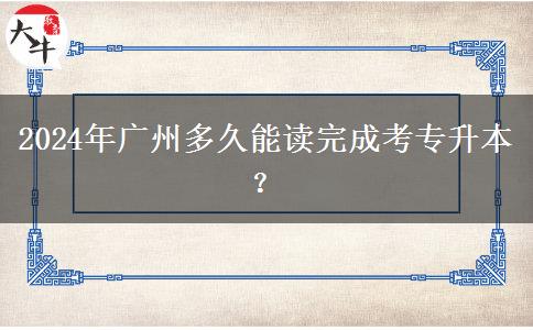 2024年廣州多久能讀完成考專升本？