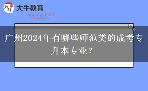 廣州2024年有哪些師范類的成考專升本專業(yè)？