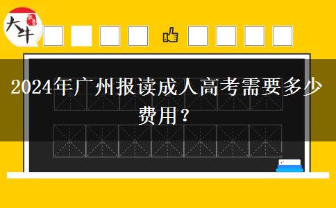 2024年廣州報讀成人高考需要多少費用？