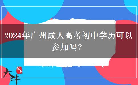 2024年廣州成人高考考試能讓初中學(xué)歷報考嗎？