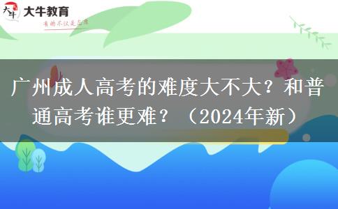 廣州成人高考的難度大不大？和普通高考誰更難？（2024年新）