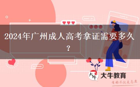 2024年廣州成人高考拿證需要多久？