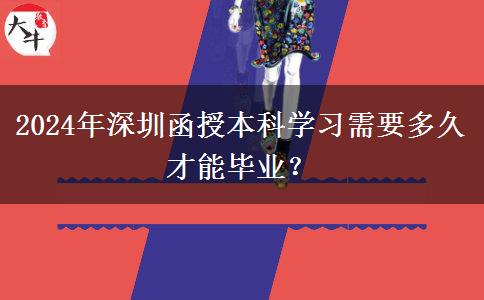 2024年深圳函授本科學習需要多久才能畢業(yè)？