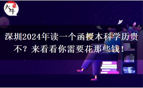 深圳2024年讀一個函授本科學歷貴不？來看看你需要花那些錢！