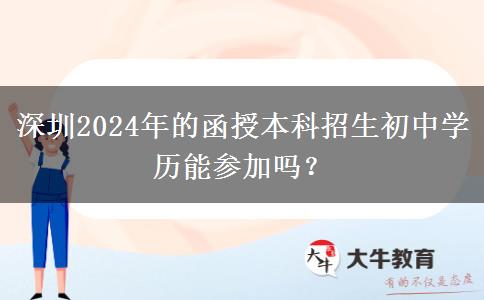 深圳2024年的函授本科招生初中學歷能參加嗎？