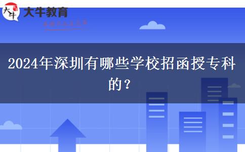 2024年深圳有哪些學(xué)校招函授?？频?？