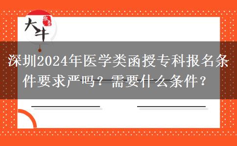 深圳2024年醫(yī)學(xué)類函授?？茍?bào)名條件要求嚴(yán)嗎？需要什么條件？