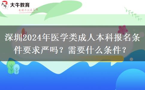 深圳2024年醫(yī)學(xué)類成人本科報名條件要求嚴(yán)嗎？需要什么條件？