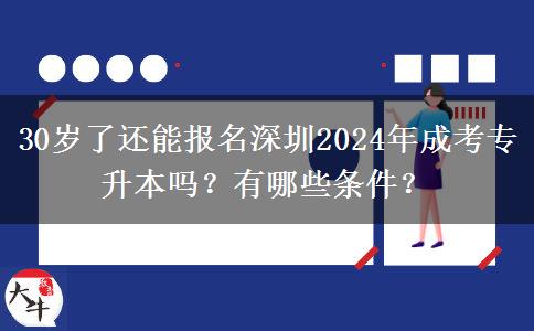 30歲了還能報名深圳2024年成考專升本嗎？有哪些條件？