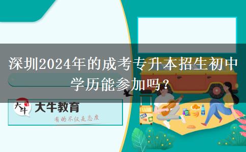 深圳2024年的成考專升本招生初中學(xué)歷能參加嗎？