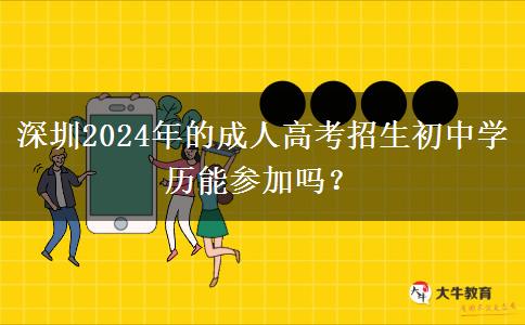 深圳2024年的成人高考招生初中學(xué)歷能參加嗎？