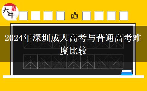 深圳成人高考和普通高考難度誰更大？（2024年新）