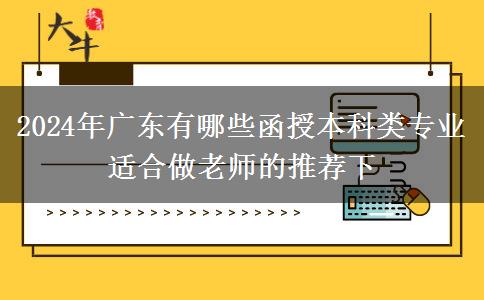 2024年廣東有哪些函授本科類專業(yè)適合做老師的推薦下