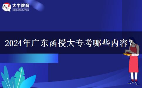 2024年廣東函授大?？寄男﹥?nèi)容？