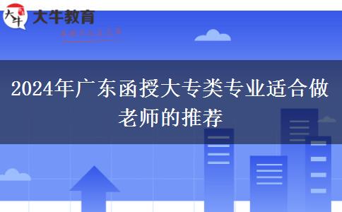 2024年廣東有哪些函授大專類專業(yè)適合做老師的推薦下