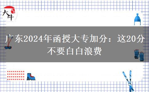 廣東2024年函授大專加分：這20分不要白白浪費(fèi)