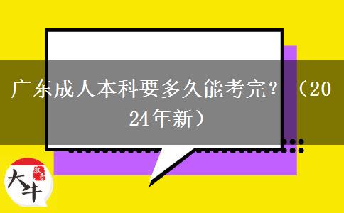 廣東成人本科要多久能考完？（2024年新）