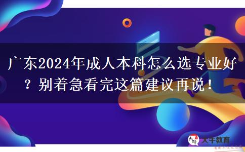 廣東2024年成人本科怎么選專業(yè)好？別著急看完這篇建議再說(shuō)！