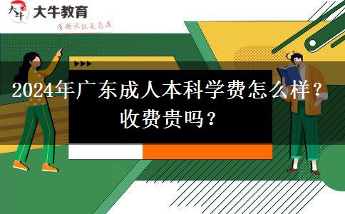 2024年廣東成人本科學費怎么樣？收費貴嗎？