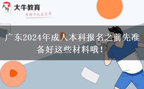 廣東2024年成人本科報名之前先準備好這些材料哦！