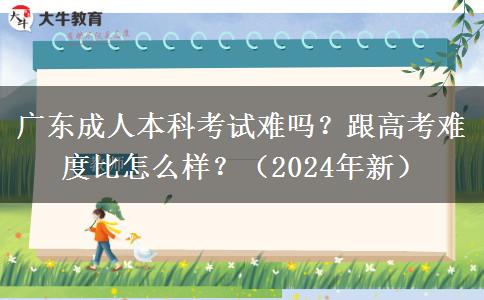 廣東成人本科考試難嗎？跟高考難度比怎么樣？（2024年新）