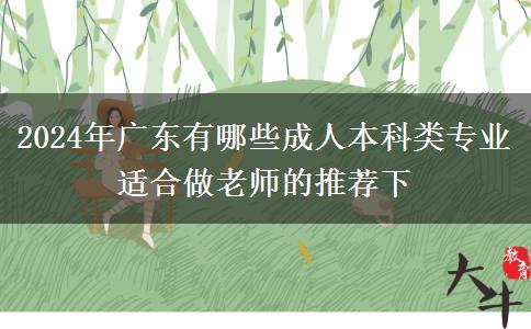 2024年廣東有哪些成人本科類專業(yè)適合做老師的推薦下