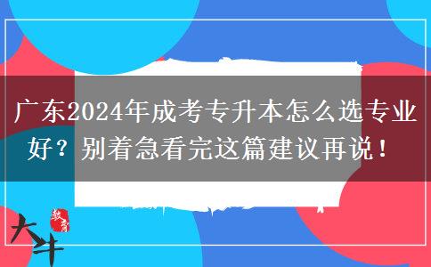 廣東2024年成考專升本怎么選專業(yè)好？別著急看完這篇建議再說！