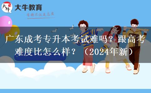 廣東成考專(zhuān)升本考試難嗎？跟高考難度比怎么樣？（2024年新）