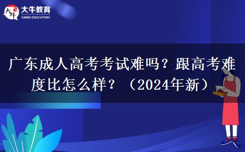 廣東成人高考考試難嗎？跟高考難度比怎么樣？（2024年新）