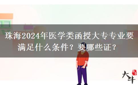 珠海2024年醫(yī)學(xué)類函授大專專業(yè)要滿足什么條件？要哪些證？