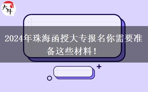 2024年珠海函授大專報(bào)名你需要準(zhǔn)備這些材料！