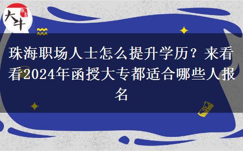 珠海職場人士怎么提升學歷？來看看2024年函授大專都適合哪些人報名