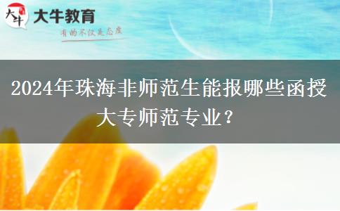 2024年珠海非師范生能報哪些函授大專師范專業(yè)？