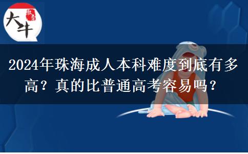 珠海成人本科難度高嗎？跟普通高考一樣難嗎？（2024年新）