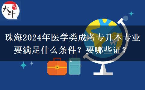 珠海2024年醫(yī)學(xué)類成考專升本專業(yè)要滿足什么條件？要哪些證？