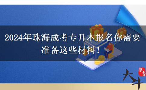 2024年珠海成考專升本報名你需要準(zhǔn)備這些材料！