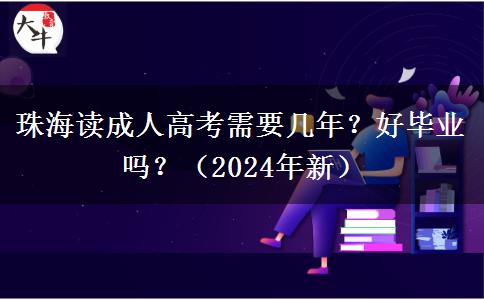 珠海讀成人高考需要幾年？好畢業(yè)嗎？（2024年新）