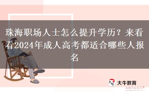 珠海職場人士怎么提升學(xué)歷？來看看2024年成人高考都適合哪些人報名