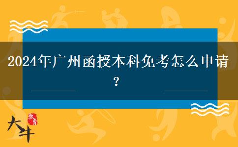 2024年廣州函授本科免考怎么申請(qǐng)？