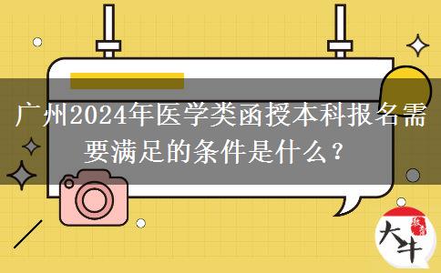 廣州2024年醫(yī)學(xué)類(lèi)函授本科報(bào)名需要滿(mǎn)足的條件是什么？