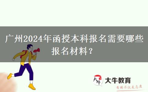 廣州2024年函授本科報(bào)名需要哪些報(bào)名材料？