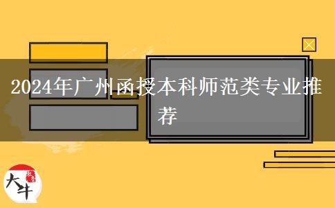 廣州師范類函授本科有哪些專業(yè)能報？（2024年）