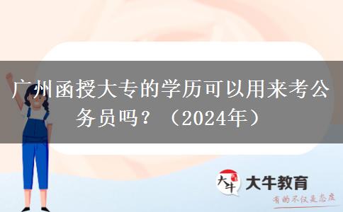 廣州函授大專的學歷可以用來考公務員嗎？（2024年）