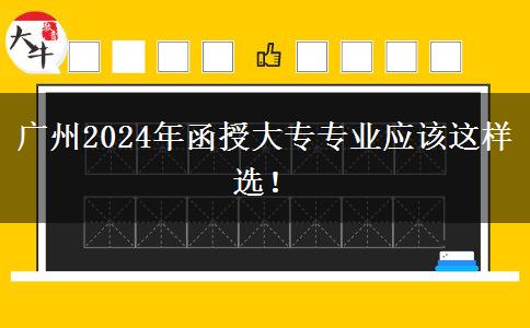 廣州2024年函授大專專業(yè)應(yīng)該這樣選！