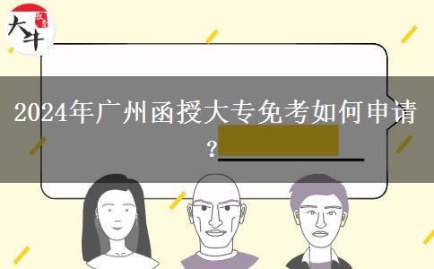 2024年廣州函授大專免考如何申請？