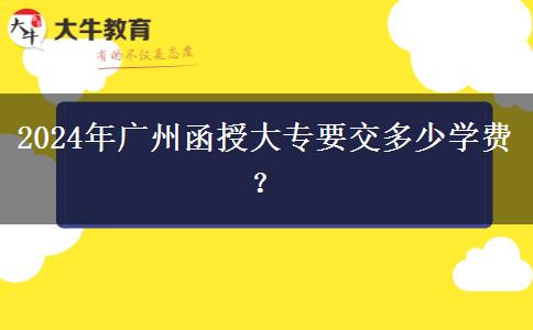 2024年廣州函授大專要交多少學費？